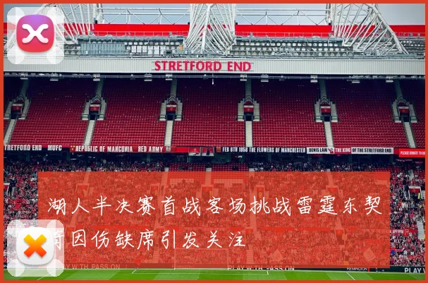 湖人半决赛首战客场挑战雷霆东契奇因伤缺席引发关注