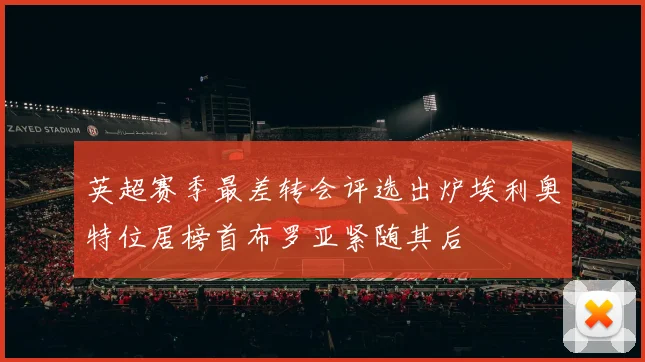英超赛季最差转会评选出炉埃利奥特位居榜首布罗亚紧随其后