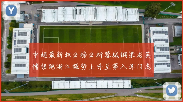 中超最新积分榜分析蓉城铜梁龙英博领跑浙江强势上升至第八津门虎仍然垫底