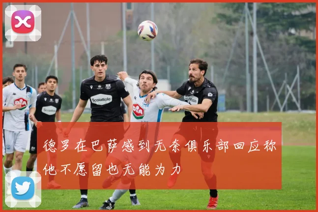 德罗在巴萨感到无奈俱乐部回应称他不愿留也无能为力