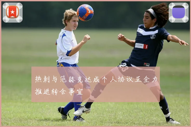 热刺与范赫克达成个人协议正全力推进转会事宜