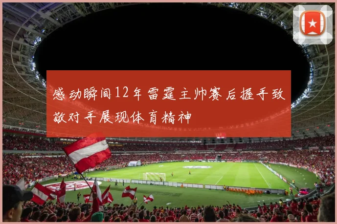 感动瞬间12年雷霆主帅赛后握手致敬对手展现体育精神
