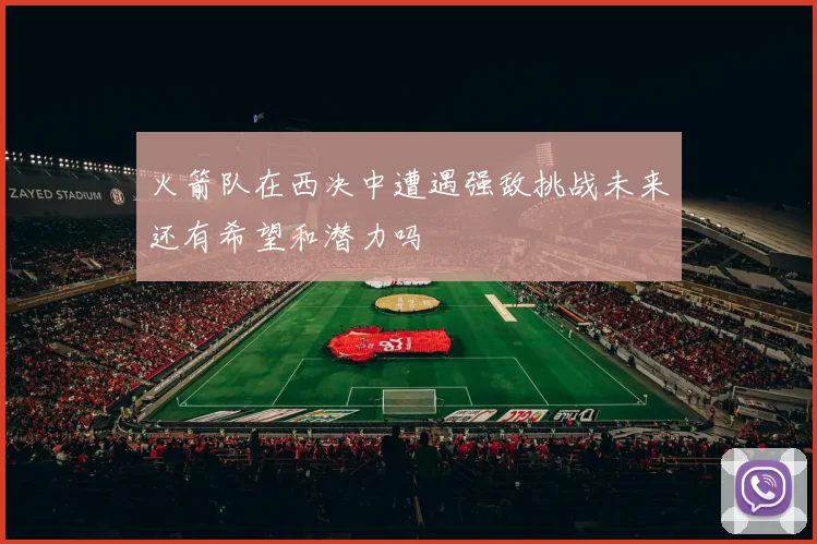火箭队在西决中遭遇强敌挑战未来还有希望和潜力吗