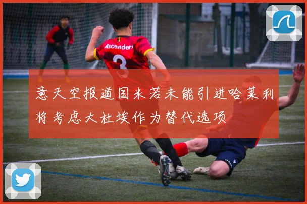 意天空报道国米若未能引进哈莱利将考虑大杜埃作为替代选项